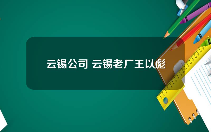 云锡公司 云锡老厂王以彪